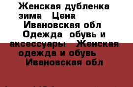 Женская дубленка зима › Цена ­ 4 000 - Ивановская обл. Одежда, обувь и аксессуары » Женская одежда и обувь   . Ивановская обл.